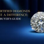 Why Certified Diamonds Make a Difference: A Buyer’s Guide